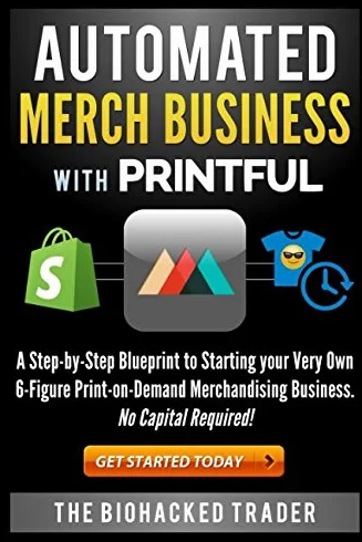 Automated Merch Business with Printful: A Step-by-Step Blueprint to Starting your Very Own 6-Figure Print-on-Demand Merchandising Business. No Capital Required!