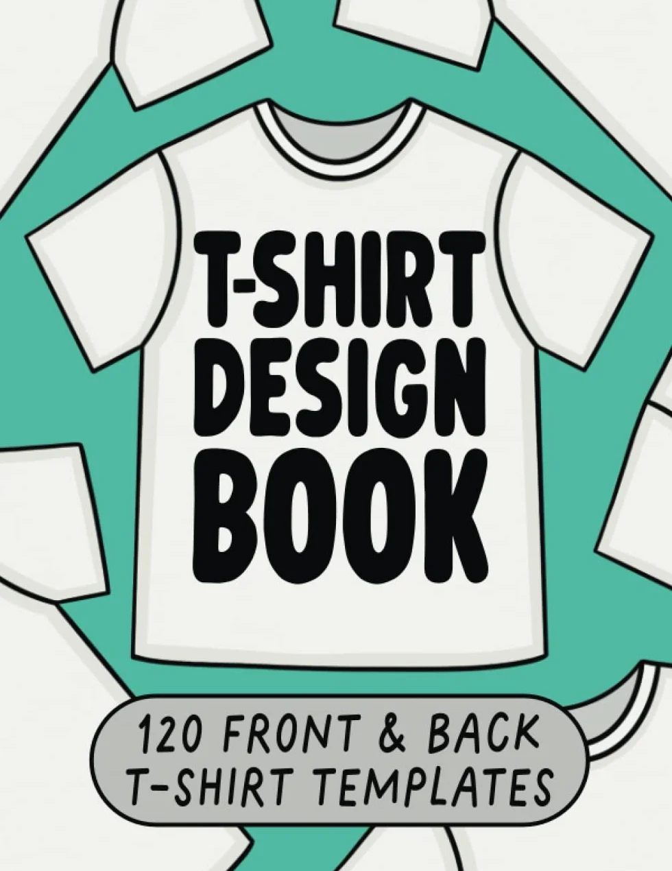 T-shirt Design Book 120 Front And Back T-shirt Templates: Fashion Design Book For Adults And Teens, Design Your Own Tee shirt Book, Tshirt Designer Sketchbook