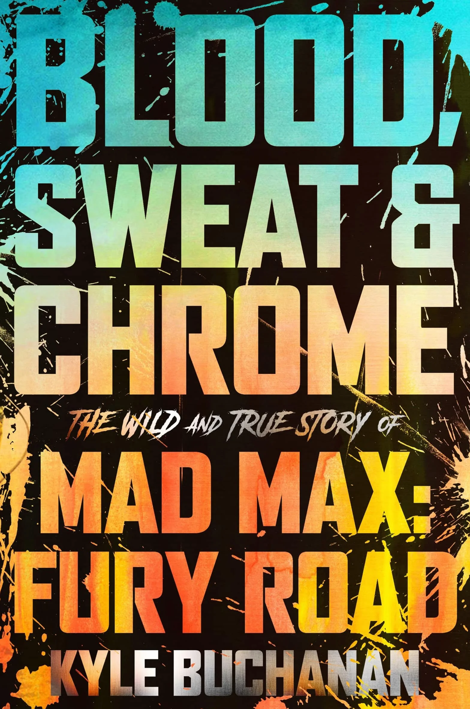 Blood, Sweat & Chrome: The Wild and True Story of Mad Max: Fury Road