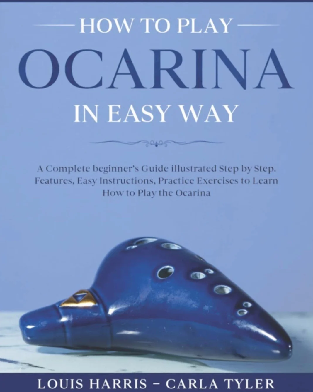 How to Play Ocarina in Easy Way: Learn How to Play Ocarina in Easy Way by this Complete beginner’s Illustrated Guide!Basics, Features, Easy Instructions