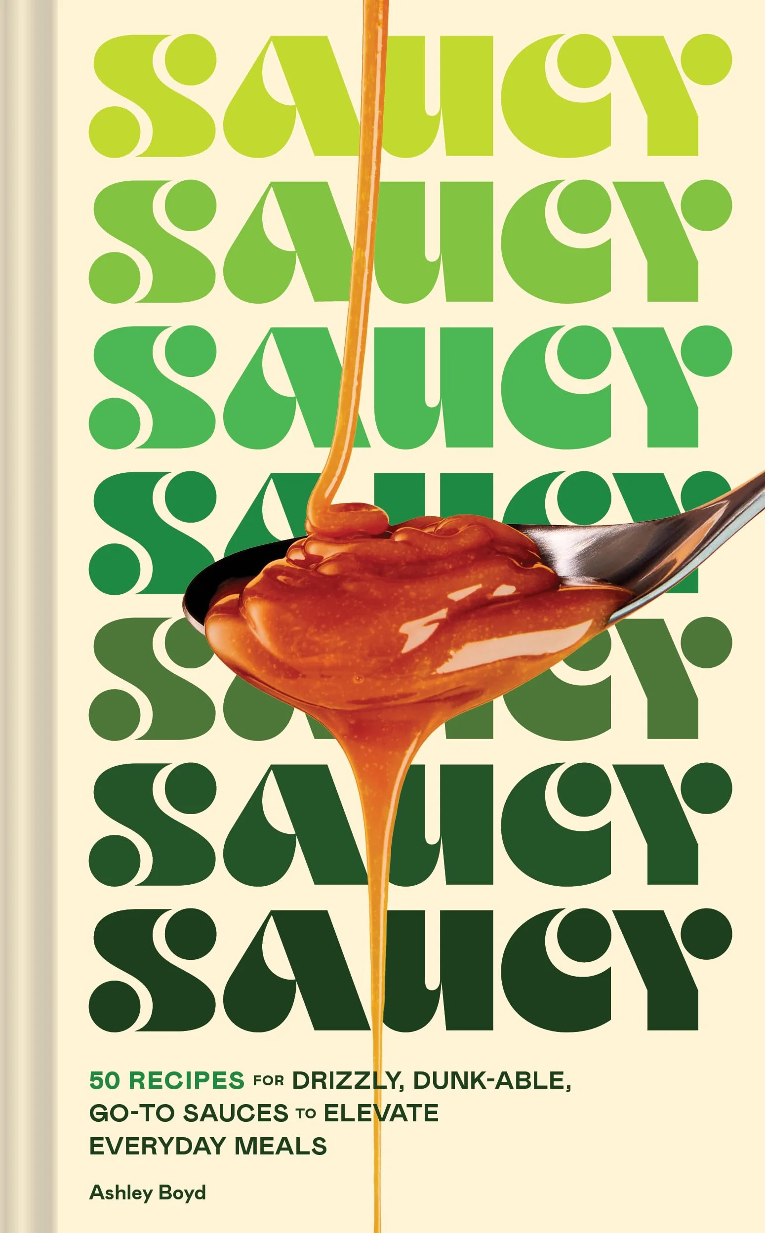 Saucy: 50 Recipes for Drizzly, Dunk-Able, Go-To Sauces to Elevate Everyday Meals