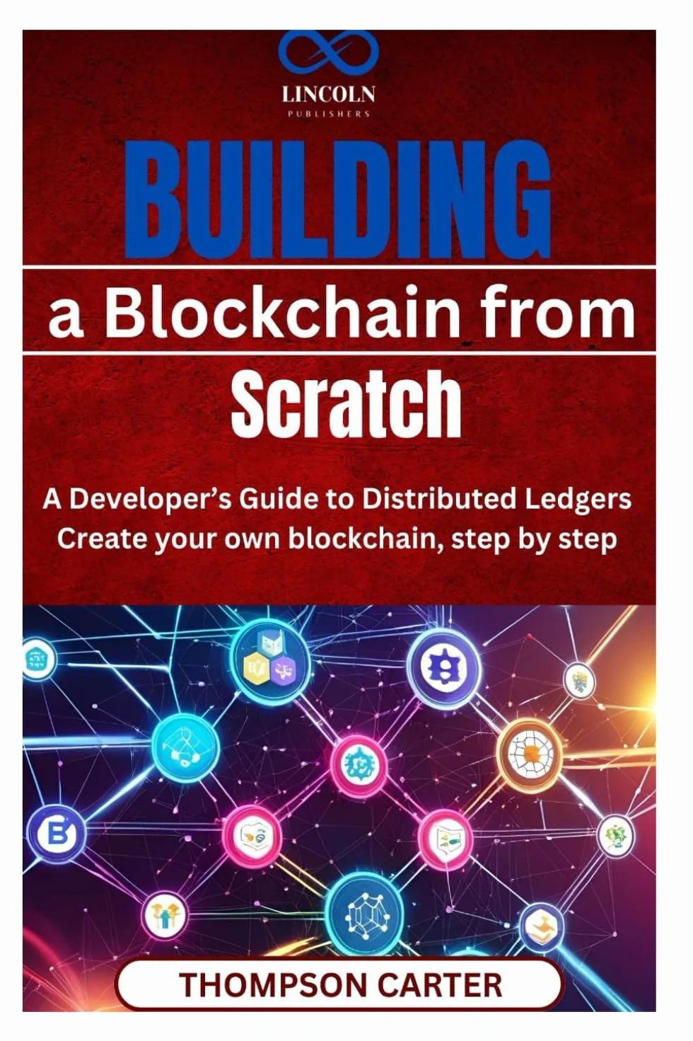 Building a Blockchain from Scratch: A Developer’s Guide to Distributed Ledgers Create your own blockchain, step by step