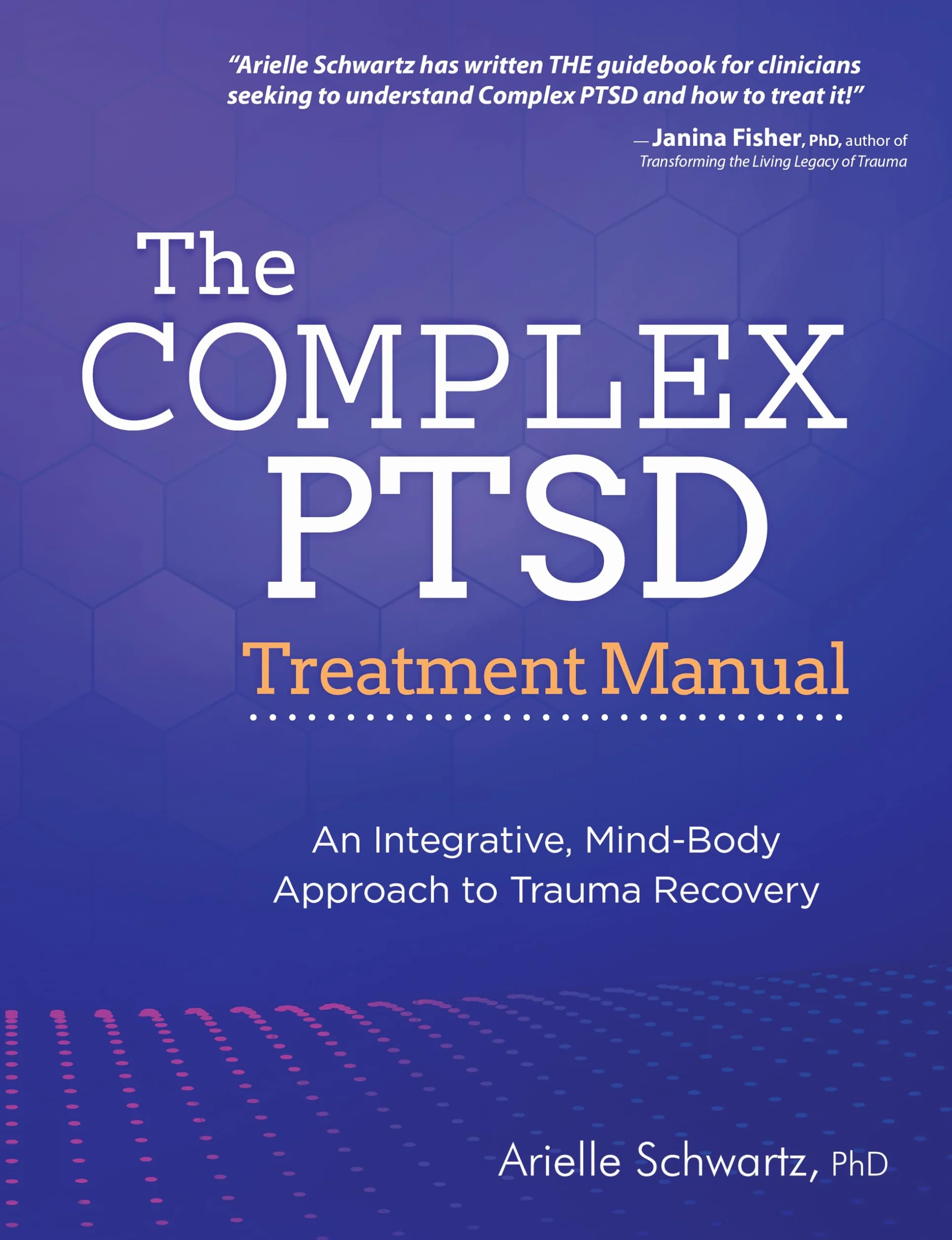 The Complex PTSD Treatment Manual: An Integrative, Mind-Body Approach to Trauma Recovery
