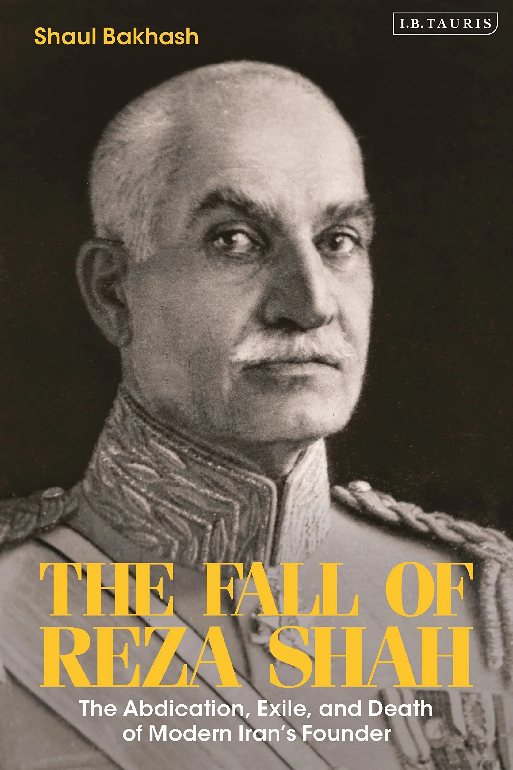 The Fall of Reza Shah: The Abdication, Exile, and Death of Modern Iran’s Founder