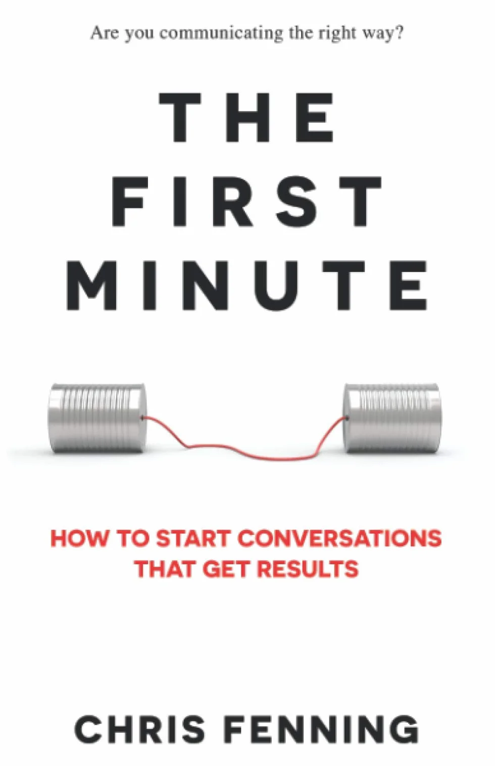 The First Minute: How to Start Conversations That Get Results