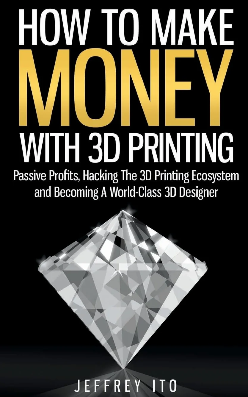 How To Make Money With 3D Printing: Passive Profits, Hacking The 3D Printing Ecosystem And Becoming A World-Class 3D Designer: 1