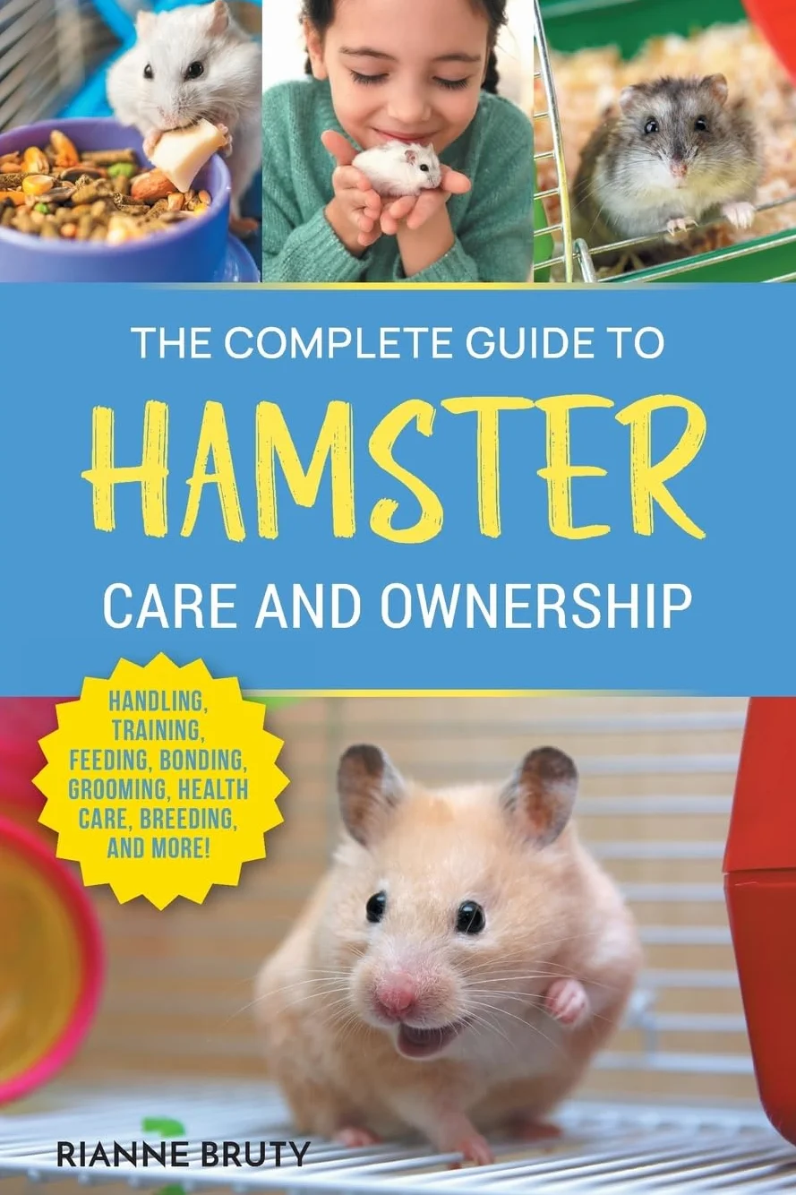 The Complete Guide to Hamster Care and Ownership: Covering Breeds, Enclosures, Handling, Training, Feeding, Bonding, Grooming, Health Care, Breeding, and More!