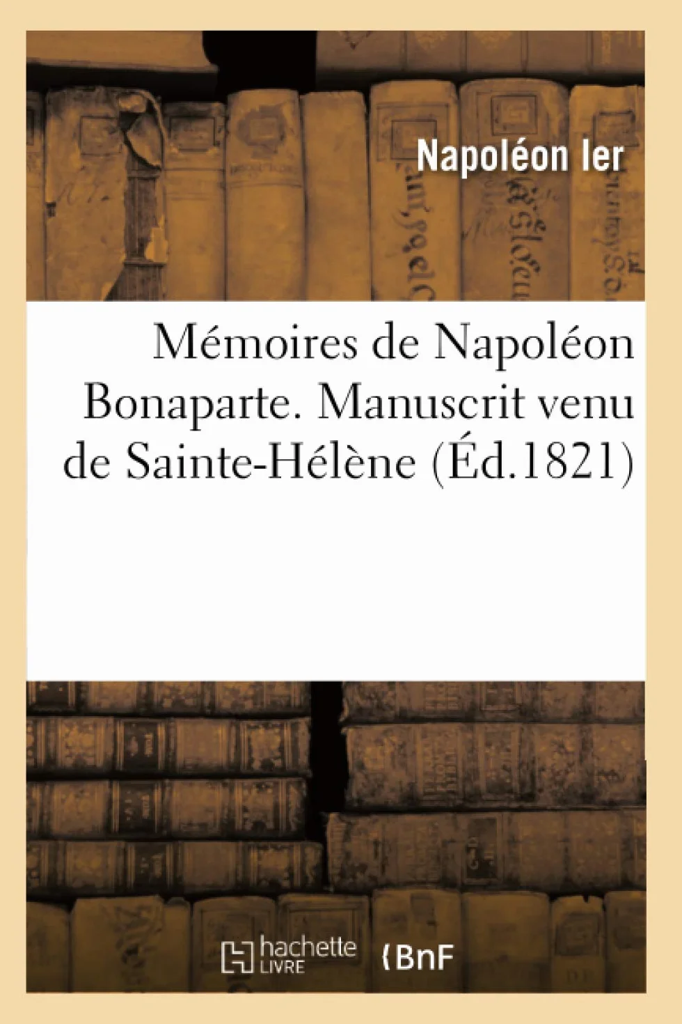 Mémoires de Napoléon Bonaparte . Manuscrit venu de Sainte-Hélène (Éd.1821)