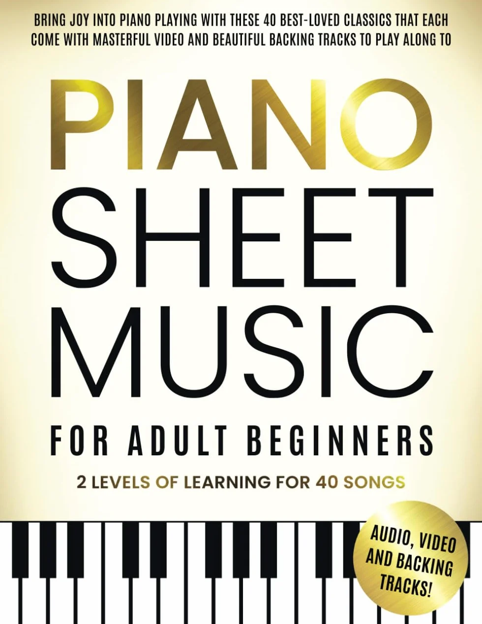 Piano Sheet Music for Adult Beginners: Bring Joy to Piano Playing With These 40 Best-Loved Classics, Each Featuring Masterful Videos and Beautiful Backing Tracks to Play Along With