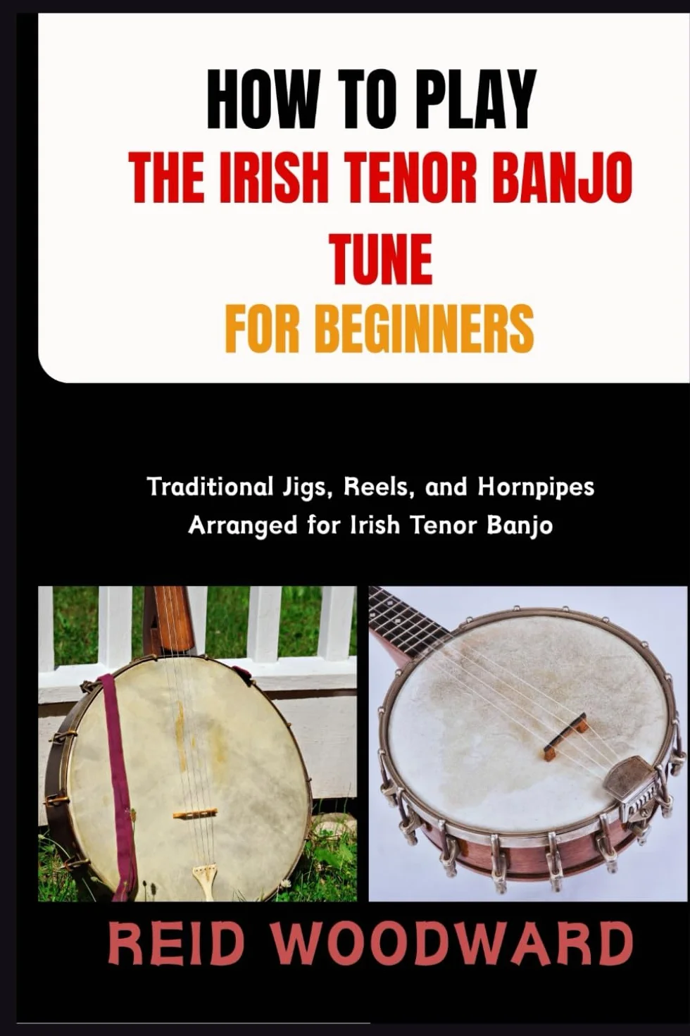 HOW TO PLAY THE IRISH TENOR BANJO TUNE FOR BEGINNERS: Traditional Jigs, Reels, and Hornpipes Arranged for Irish Tenor Banjo