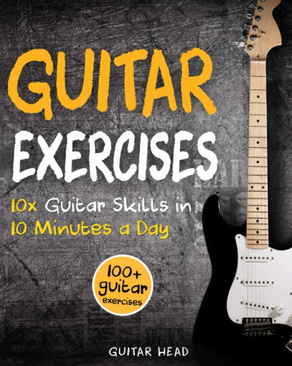 Guitar Exercises: 10x Guitar Skills in 10 Minutes a Day: An Arsenal of 100+ Exercises for All Areas