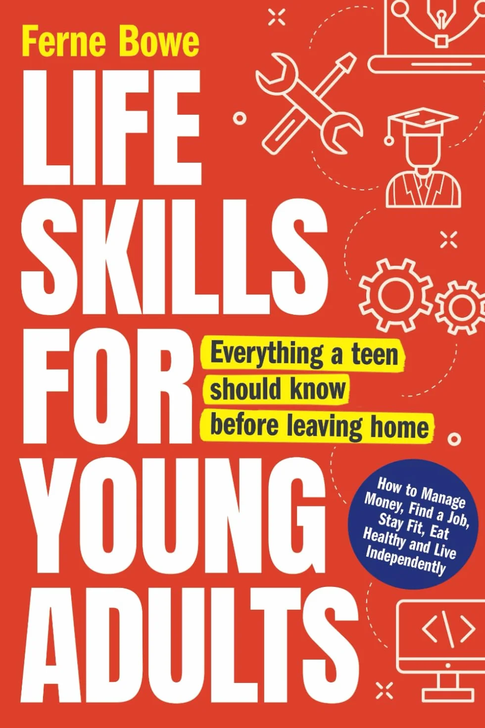 Life Skills for Young Adults: How to Manage Money, Find a Job, Stay Fit, Eat Healthy and Live Independently. Everything a Teen Should Know Before Leaving Home