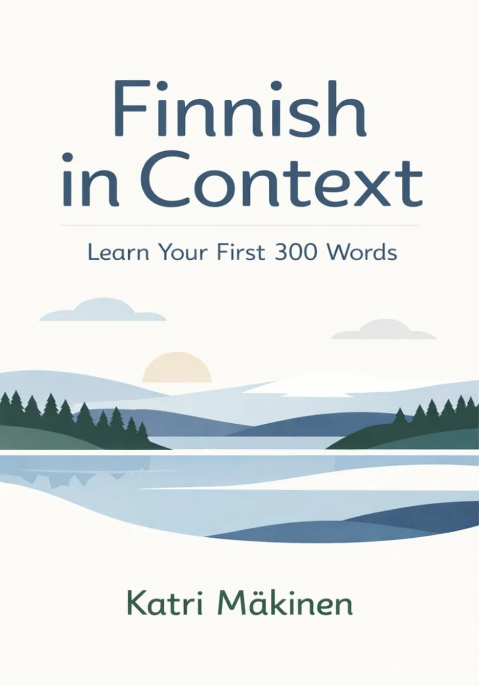 Finnish in Context: Learn Your First 300 Words: A Beginner's Guide to Speaking Finnish with Confidence – Includes Pronunciation, Dialogues, and Exercises (Book 1 of the 1000-Word Series)