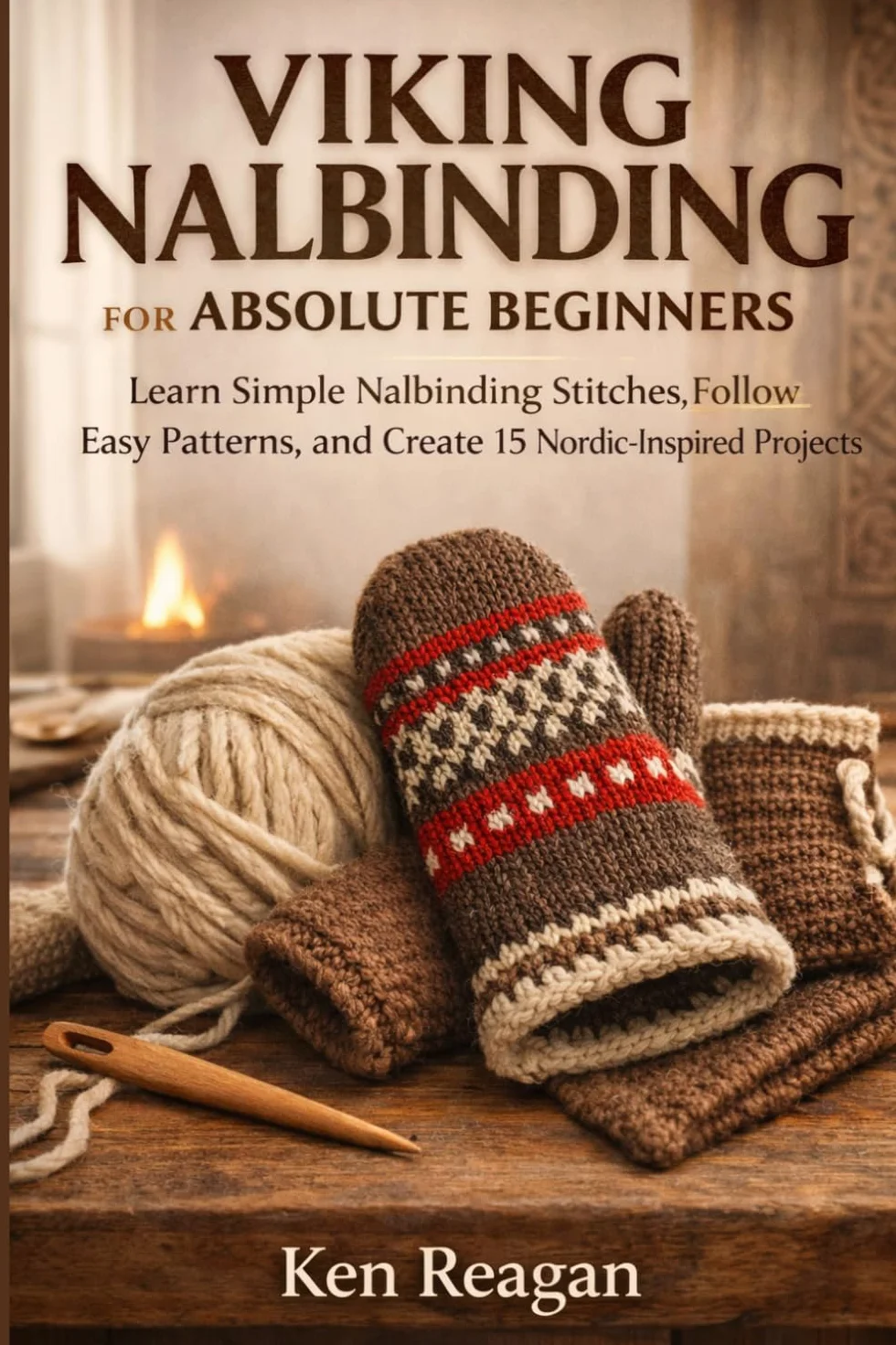 Viking Nalbinding for Absolute Beginners: Learn Simple Nalbinding Stitches, Follow Easy Patterns, and Create 15 Nordic-Inspired Projects