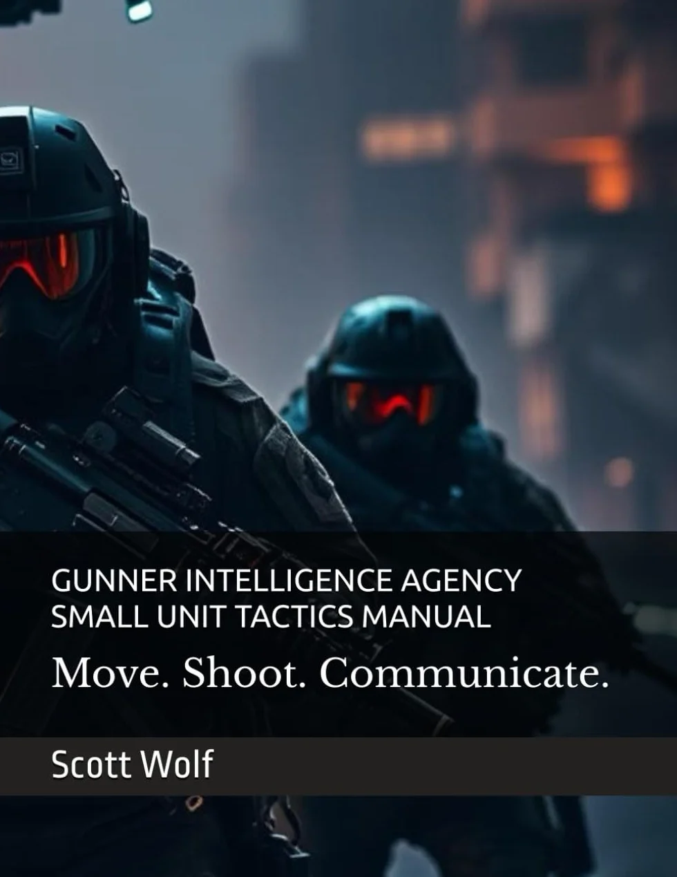 GUNNER INTELLIGENCE AGENCY SMALL UNIT TACTICS MANUAL: Move. Shoot. Communicate. Dominate