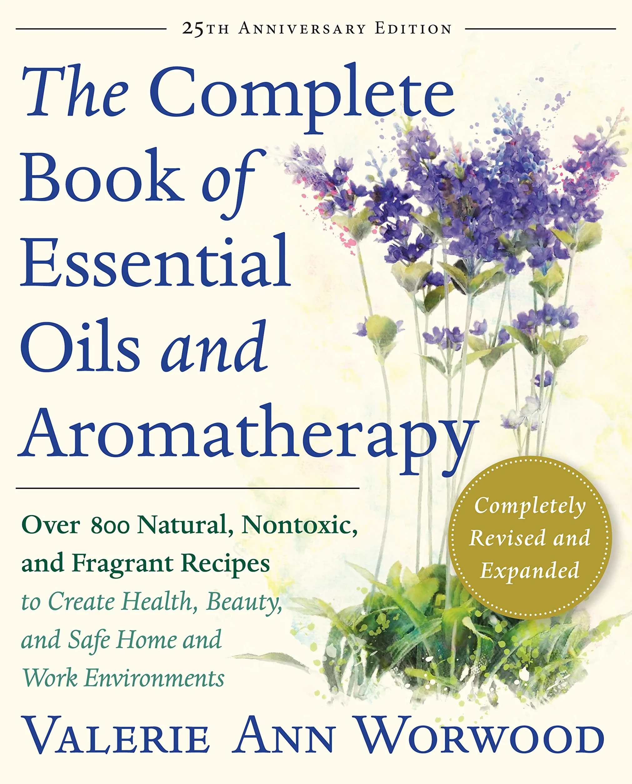 The Complete Book of Essential Oils and Aromatherapy, Revised and Expanded: Over 800 Natural, Nontoxic, and Fragrant Recipes to Create Health, Beauty, and Safe Home and Work Environments