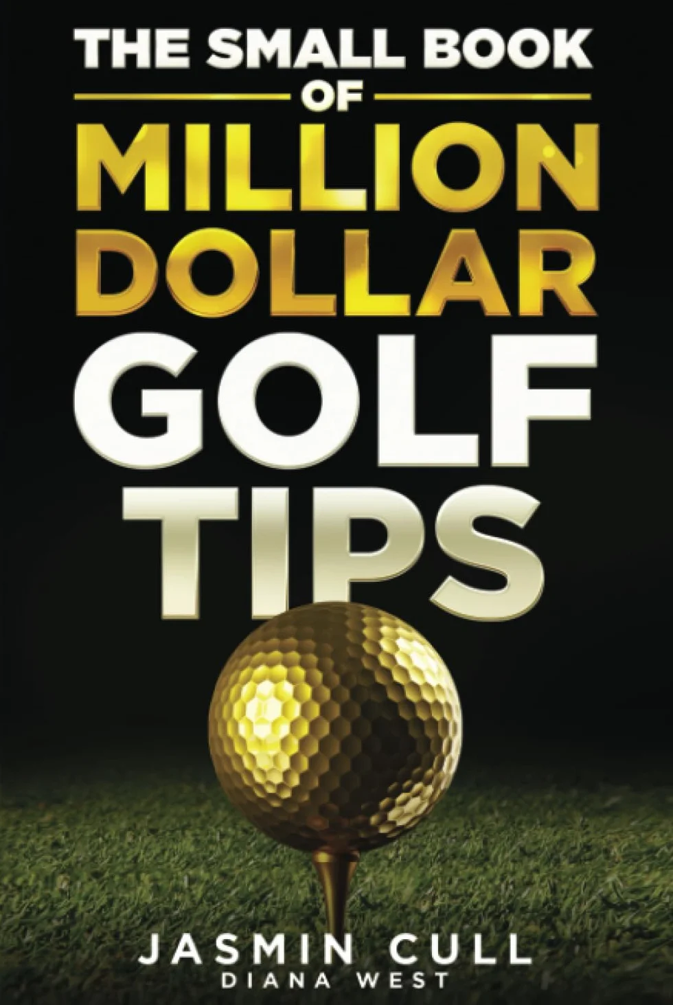 The Small Book of Million Dollar Golf Tips: 54 of the Most Game Changing Golf Secrets EVERY Golfer Needs to Know but NOBODY Tells You