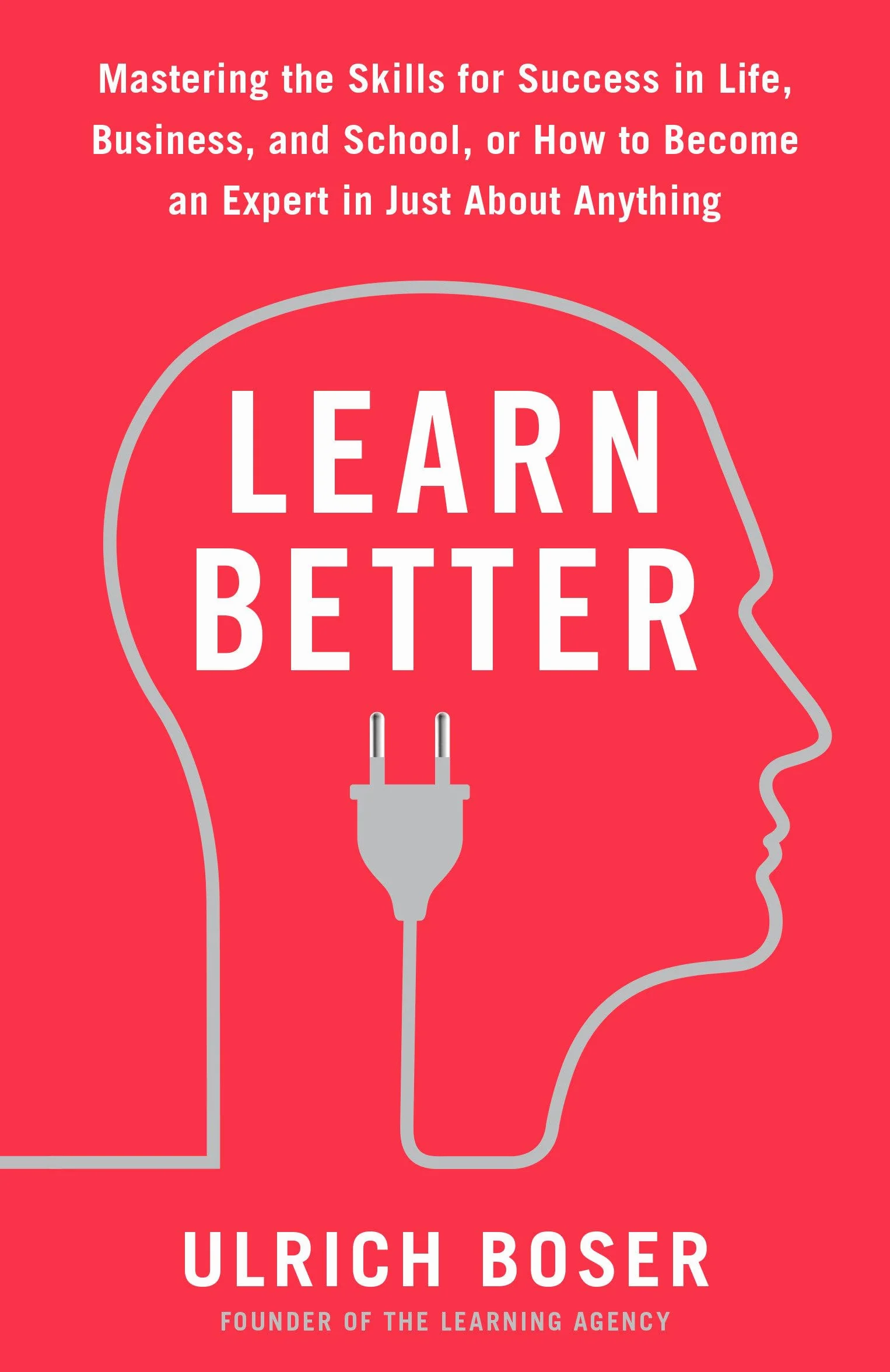 Learn Better: Mastering the Skills for Success in Life, Business, and School, or How to Become an Expert in Just About Anything
