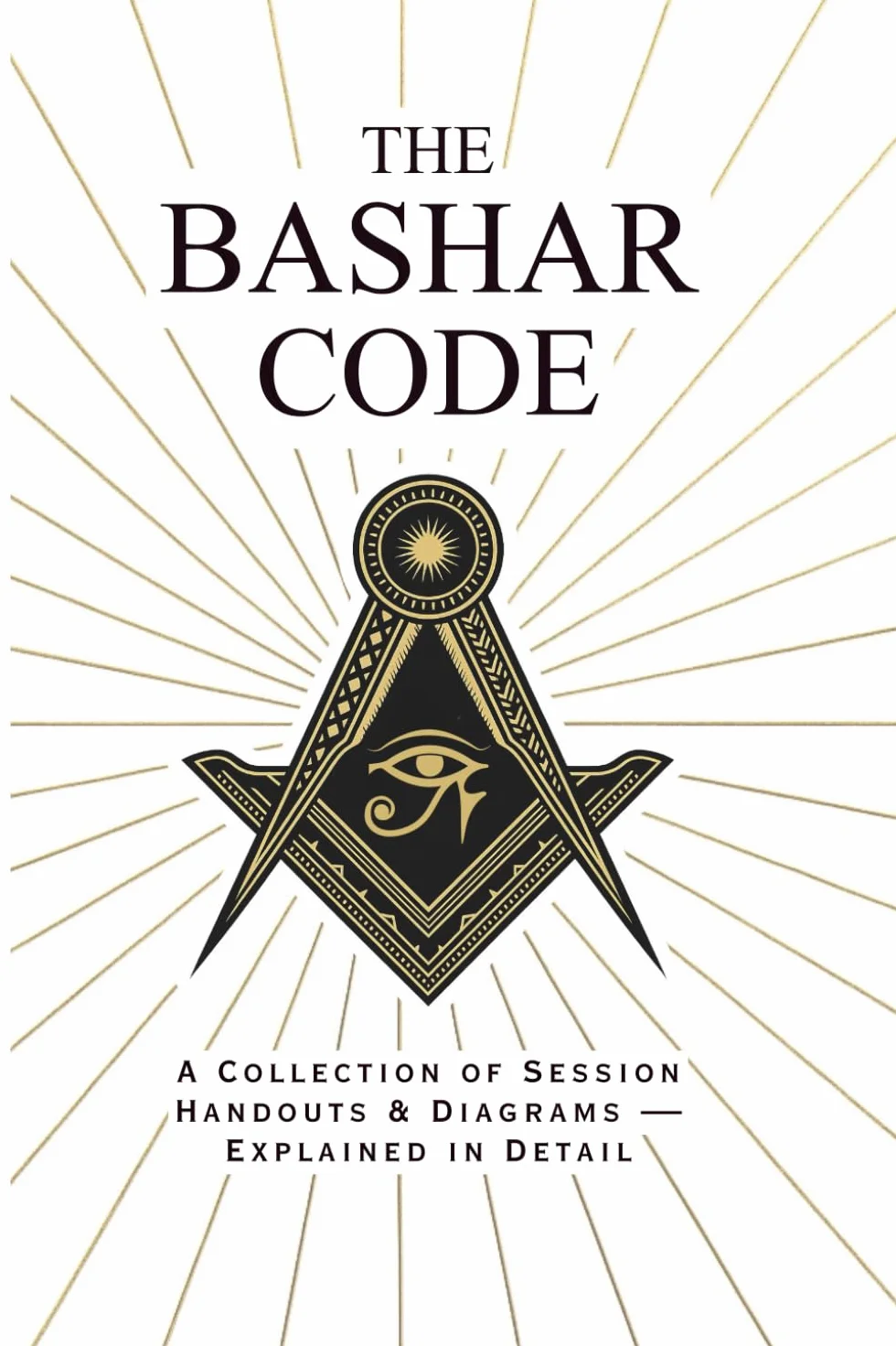 The Bashar Code: Collection of Diagrams and Handouts Explained in Detail - A Comprehensive Guide to Reality Creation, Manifestation, and Conscious Evolution Through Bashar's Channeled Teachings