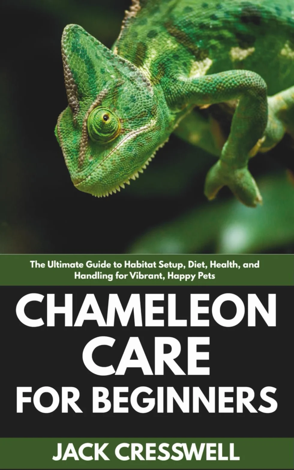Chameleon Care for Beginners: The Ultimate Guide to Habitat Setup, Diet, Health, and Handling for Vibrant, Happy Pets
