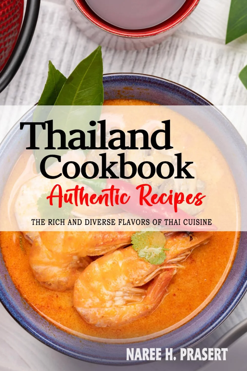 Thailand Cookbook - Discover the Rich and Diverse Flavors of Thai Cuisine: The Collection of Traditional and Authentic Recipes from Thailand Passed Down Through Generations