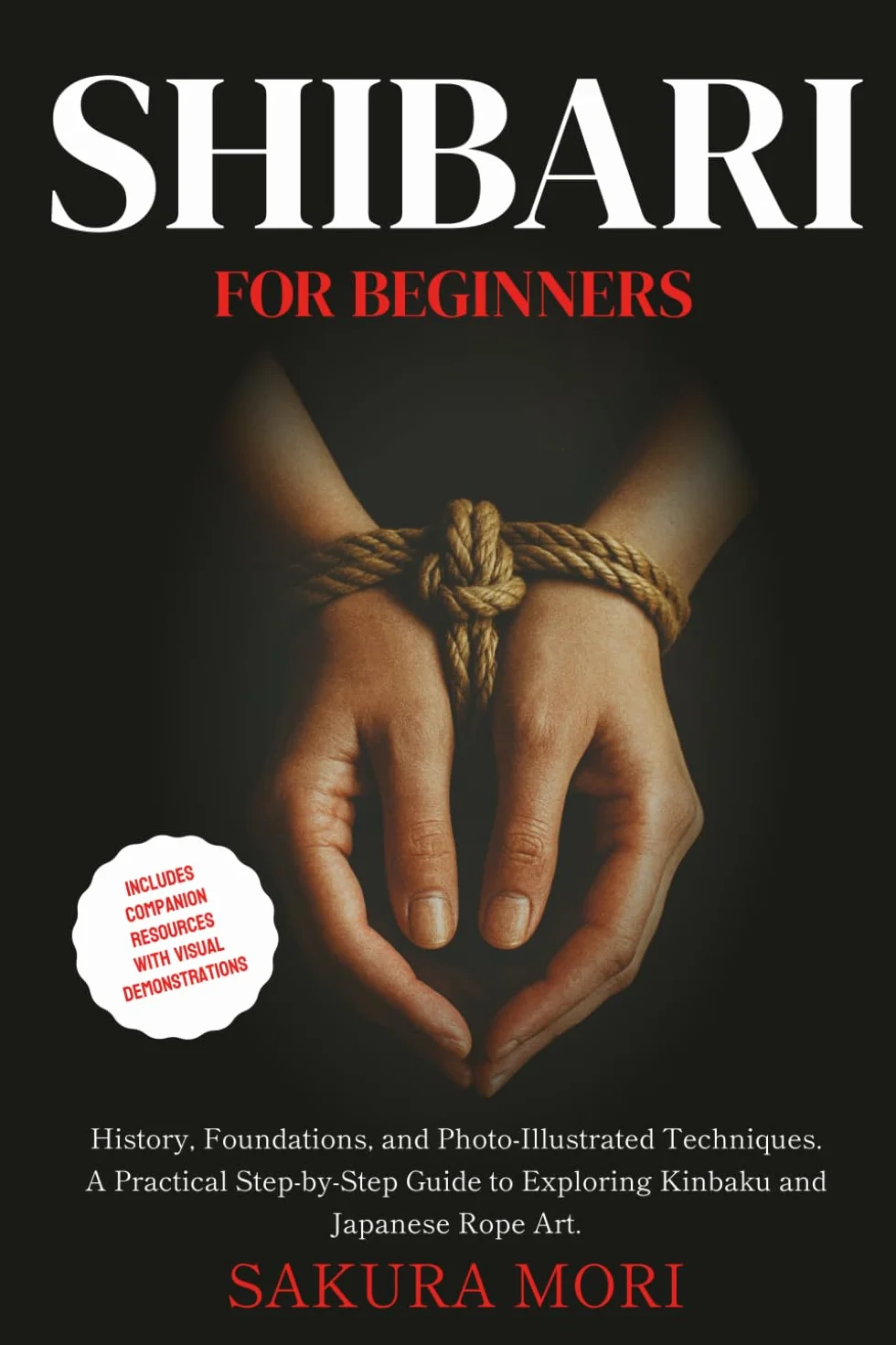 Shibari: History, Foundations, and Photo-Illustrated Techniques. A Practical Step-by-Step Guide to Exploring Kinbaku and Japanese Rope Art for Beginners.