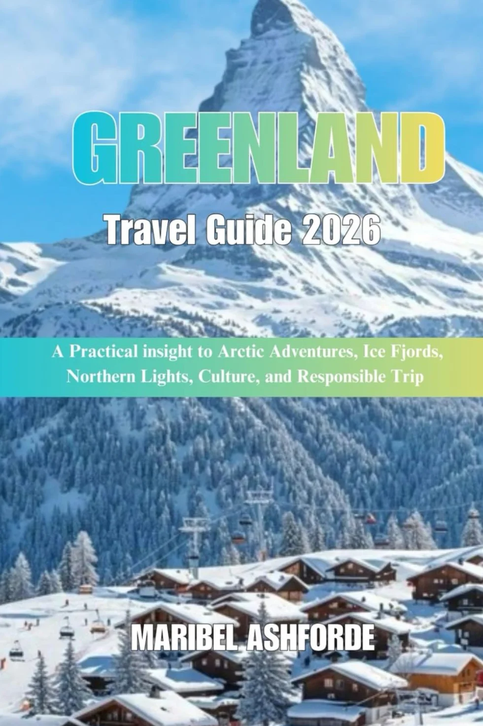 GREENLAND Travel Guide 2026: A Practical insight to Arctic Adventures, Ice Fjords, Northern Lights, Culture, and Responsible Trip