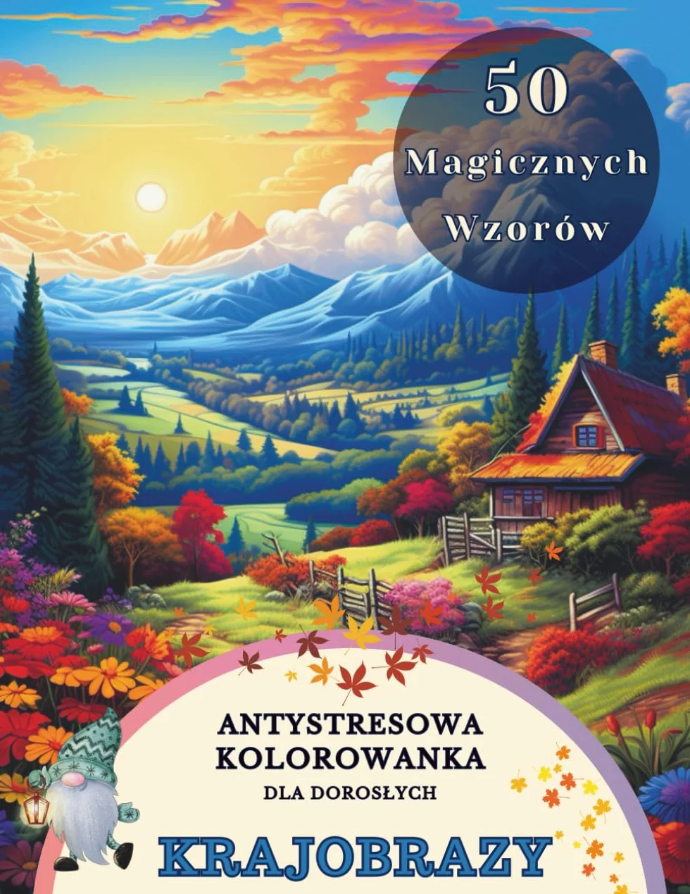 Kolorowanka Dla Dorosłych Antystresowa: 50 Krajobrazowych Magicznych Motywów, Zaczarowanych Pięknych Widoków, Krajobrazów, Bajkowych Zamków, Gór, Domków w lesie. Relaks, Odprężenie i Kreatywność