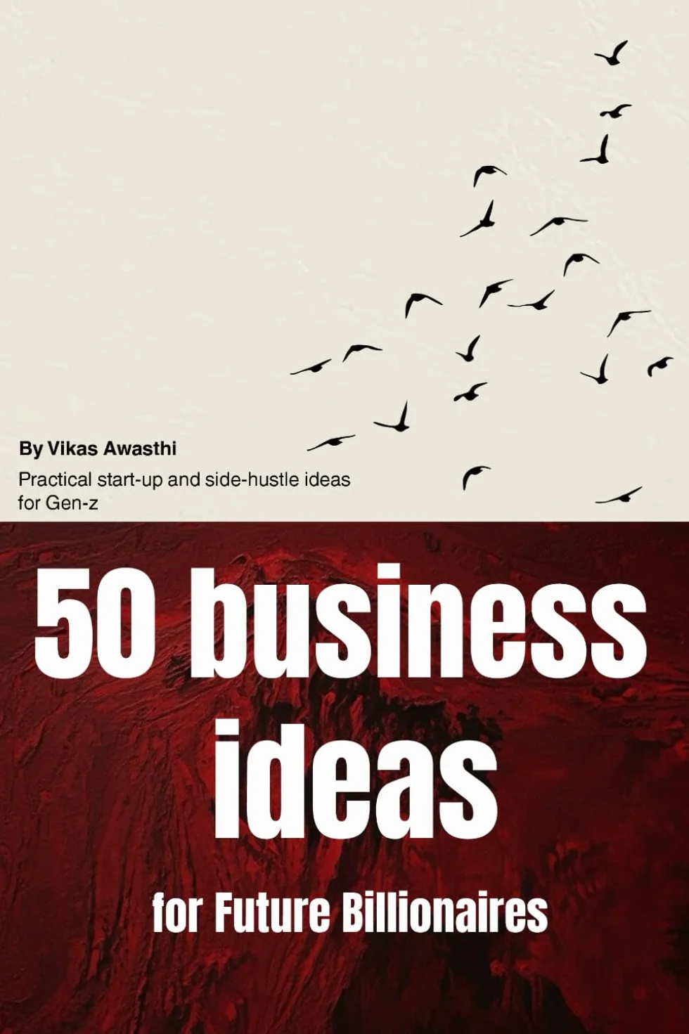 50 Business Ideas for Future Billionaires: Entrepreneur Mindset, Core Business Truths and 50 Profitable Ideas You Can Start from Scratch