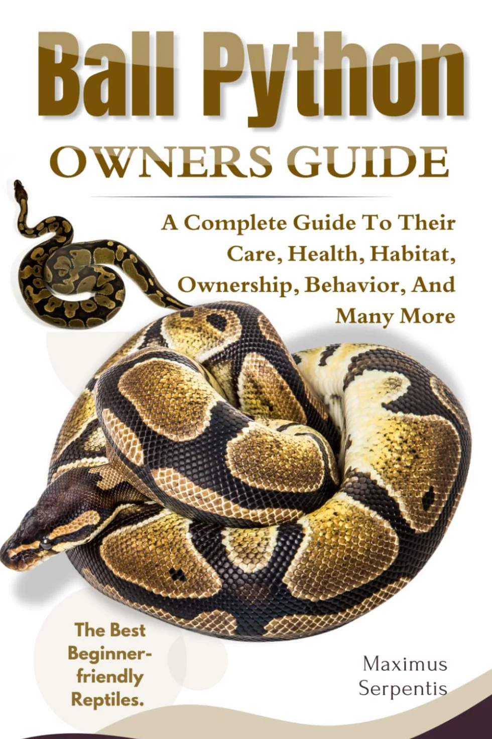 BALL PYTHON OWNERS GUIDE: A Complete Guide to Their Care, Health, Habitat, Ownership, Behavior, And Many More.