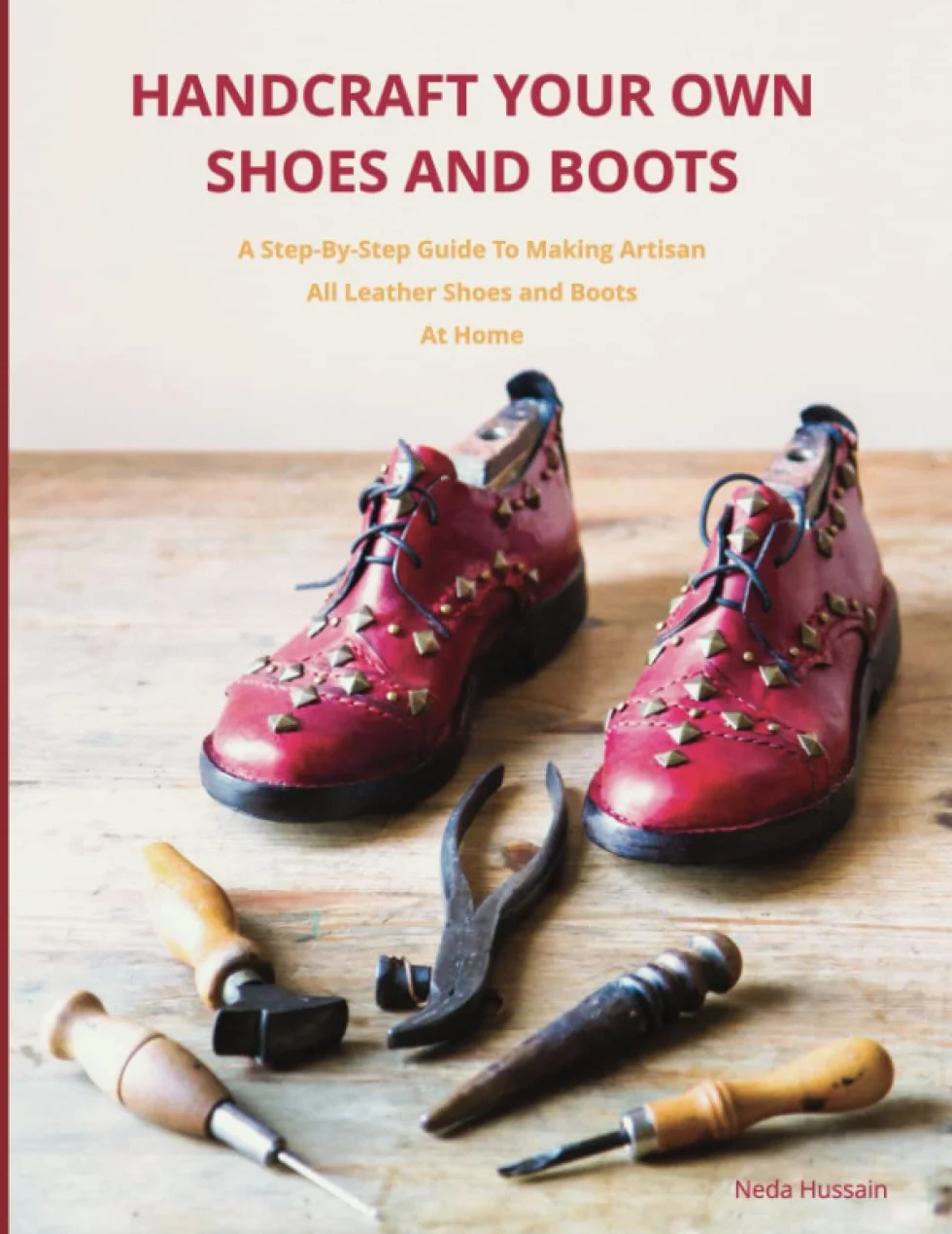 Handcraft Your Own Shoes And Boots: A Step-By-Step Guide To Making Artisan All Leather Shoes and Boots At Home