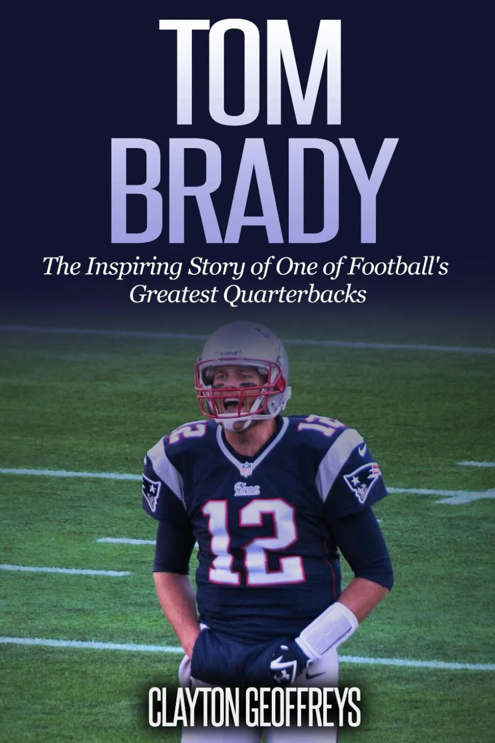 Tom Brady: The Inspiring Story of One of Football's Greatest Quarterbacks
