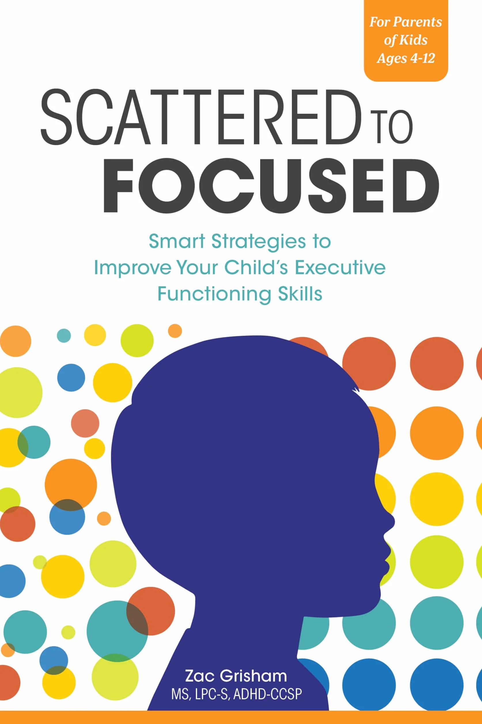 Scattered to Focused: Smart Strategies to Improve Your Child's Executive Functioning Skills