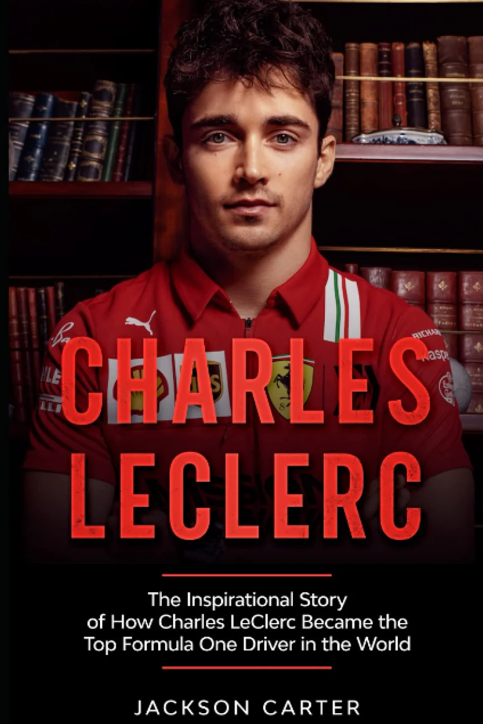 Charles LeClerc: The Inspirational Story of How Charles LeClerc Became The Top Formula One Driver In The World
