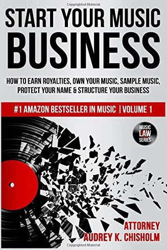 Start Your Music Business: How to Earn Royalties, Own Your Music, Sample Music, Protect Your Name & Structure Your Music Business: Volume 1 (Music Law Series)