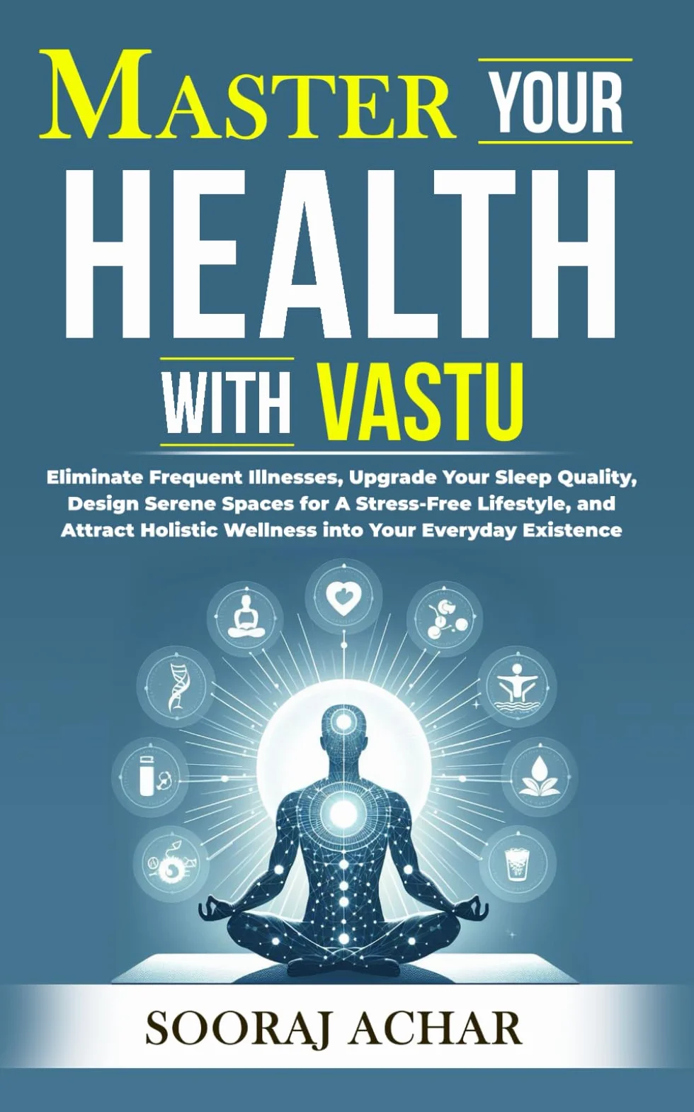 Master Your HEALTH With Vastu: Eliminate Frequent Illnesses, Upgrade Your Sleep Quality, Design Serene Spaces for A Stress-Free Lifestyle, and Attract Holistic Wellness into Your Everyday Existence
