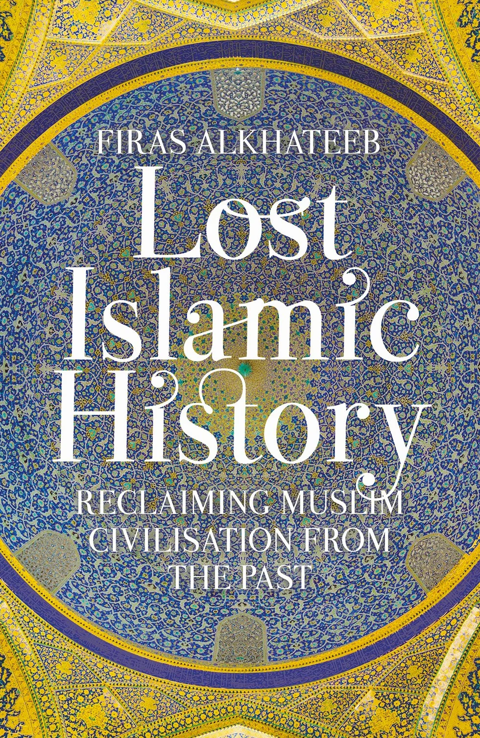 Lost Islamic History: Reclaiming Muslim Civilisation from the Past