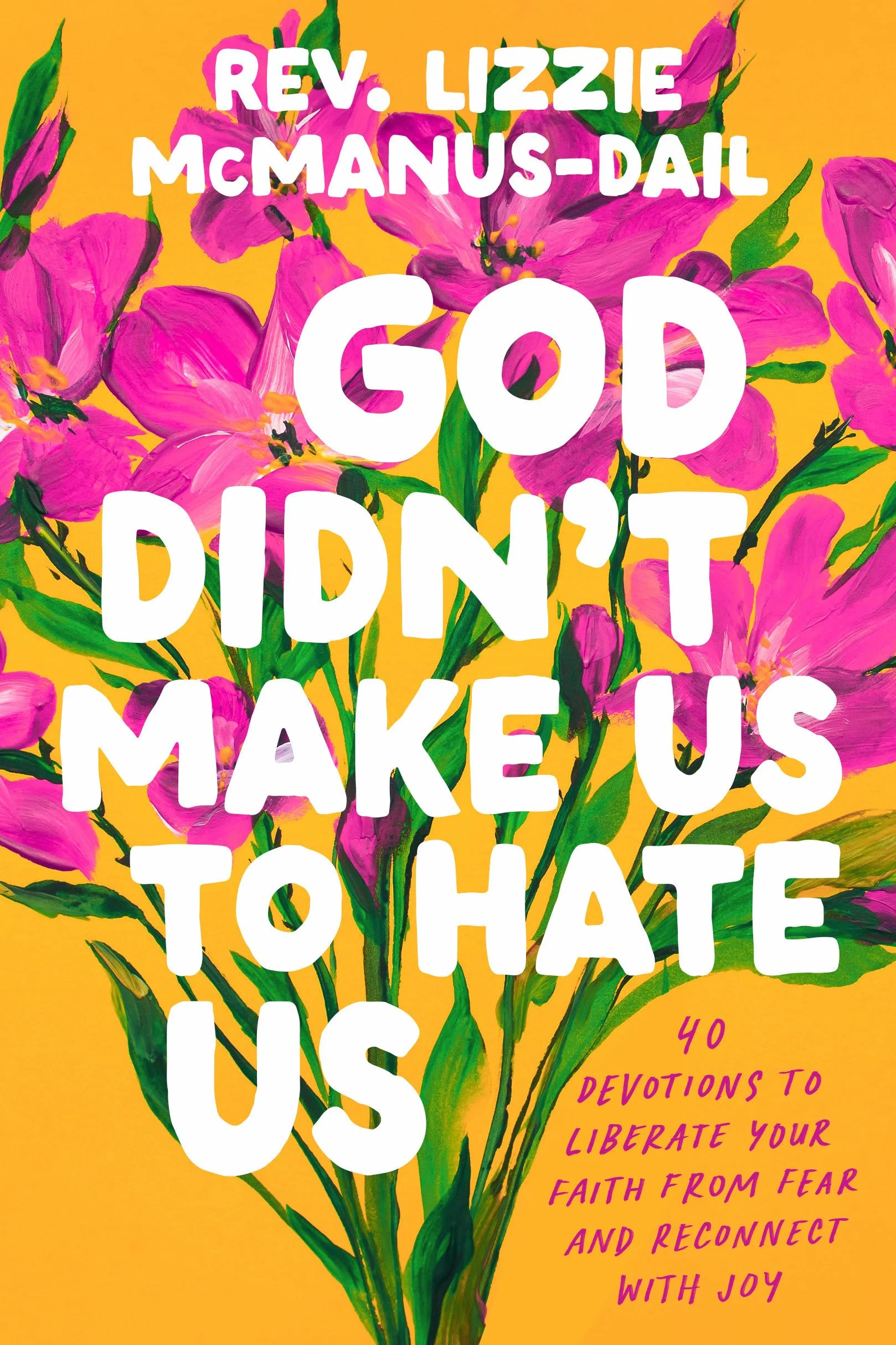 God Didn't Make Us to Hate Us: 40 Devotions to Liberate Your Faith from Fear and Reconnect with Joy