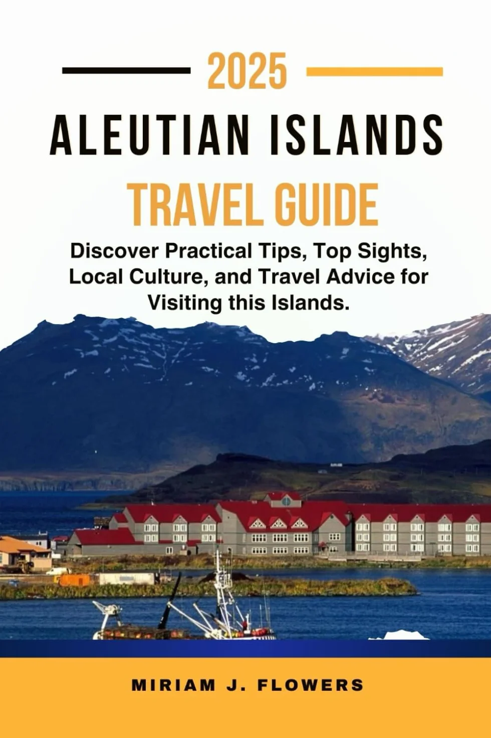 ALEUTIAN ISLANDS TRAVEL GUIDE 2025.: Discover Practical Tips, Top Sights, Local Culture, and Travel Advice for Visiting this Islands.