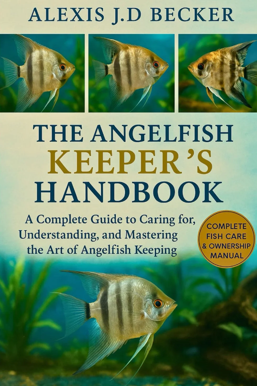 THE ANGELFISH KEEPER’S HANDBOOK: A Complete Guide to Caring for, Understanding, and Mastering the Art of Angelfish Keeping