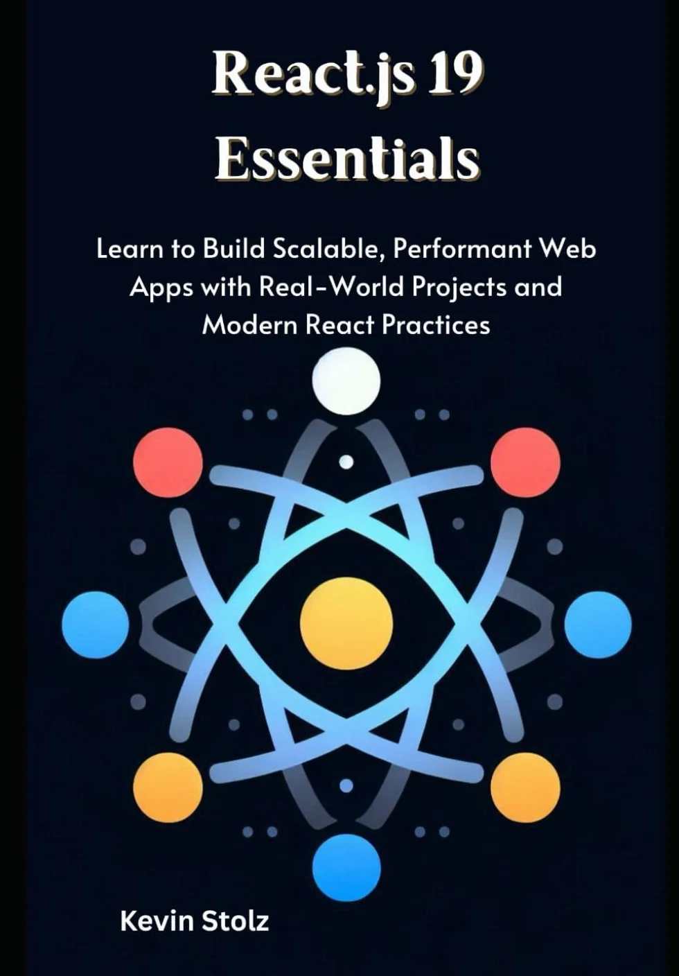 React.js 19 Essentials: Learn to Build Scalable, Performant Web Apps with Real-World Projects and Modern React Practices