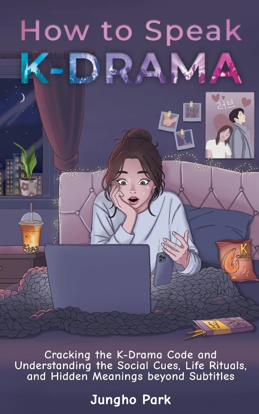How to Speak KDRAMA: Cracking the K-Drama Code and Understanding the Social Cues, Life Rituals, and Hidden Meanings beyond Subtitles