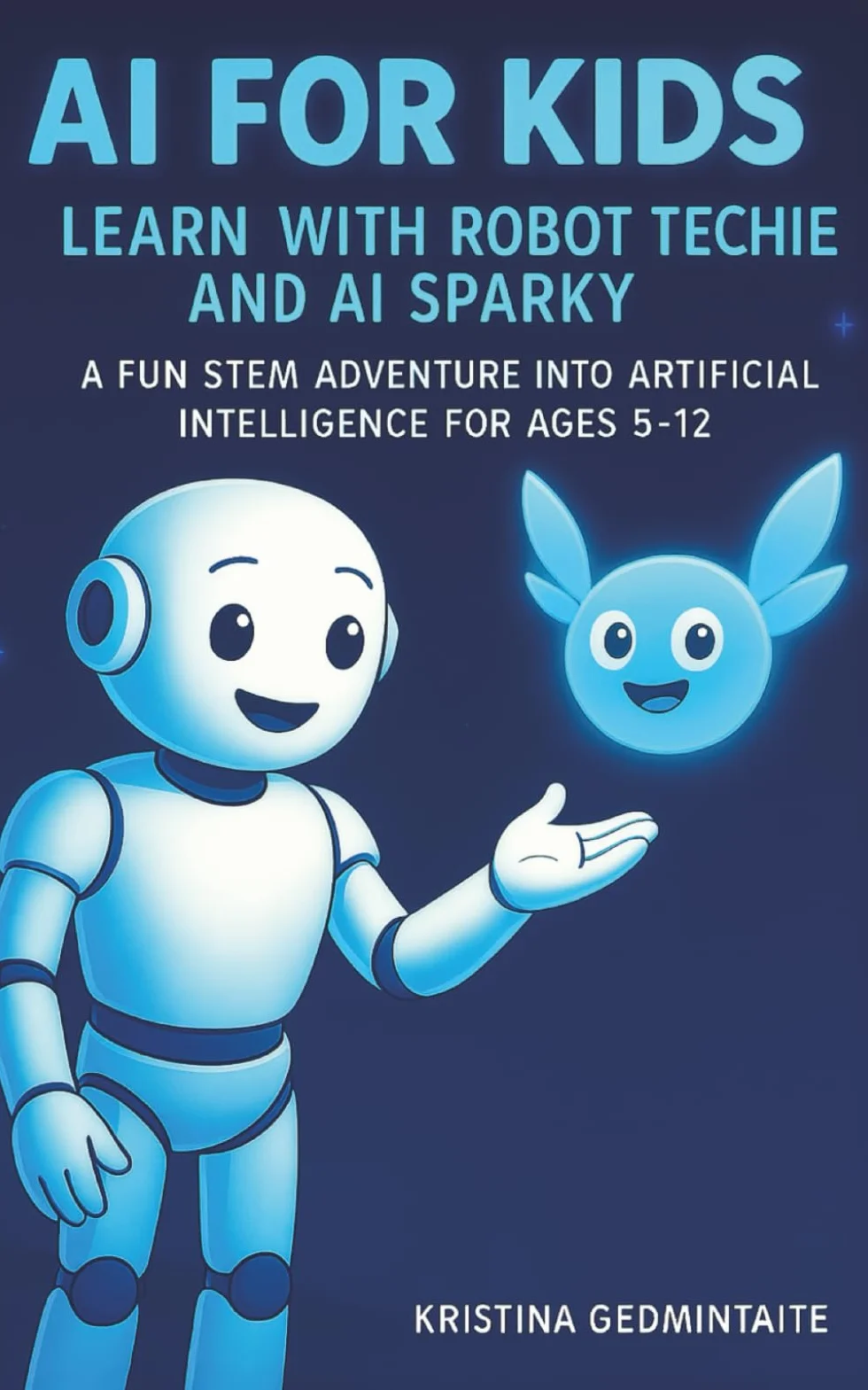 AI for Kids: Learn with Robot Techie and AI Sparky: A Fun STEM Adventure into Artificial Intelligence for Ages 5–12