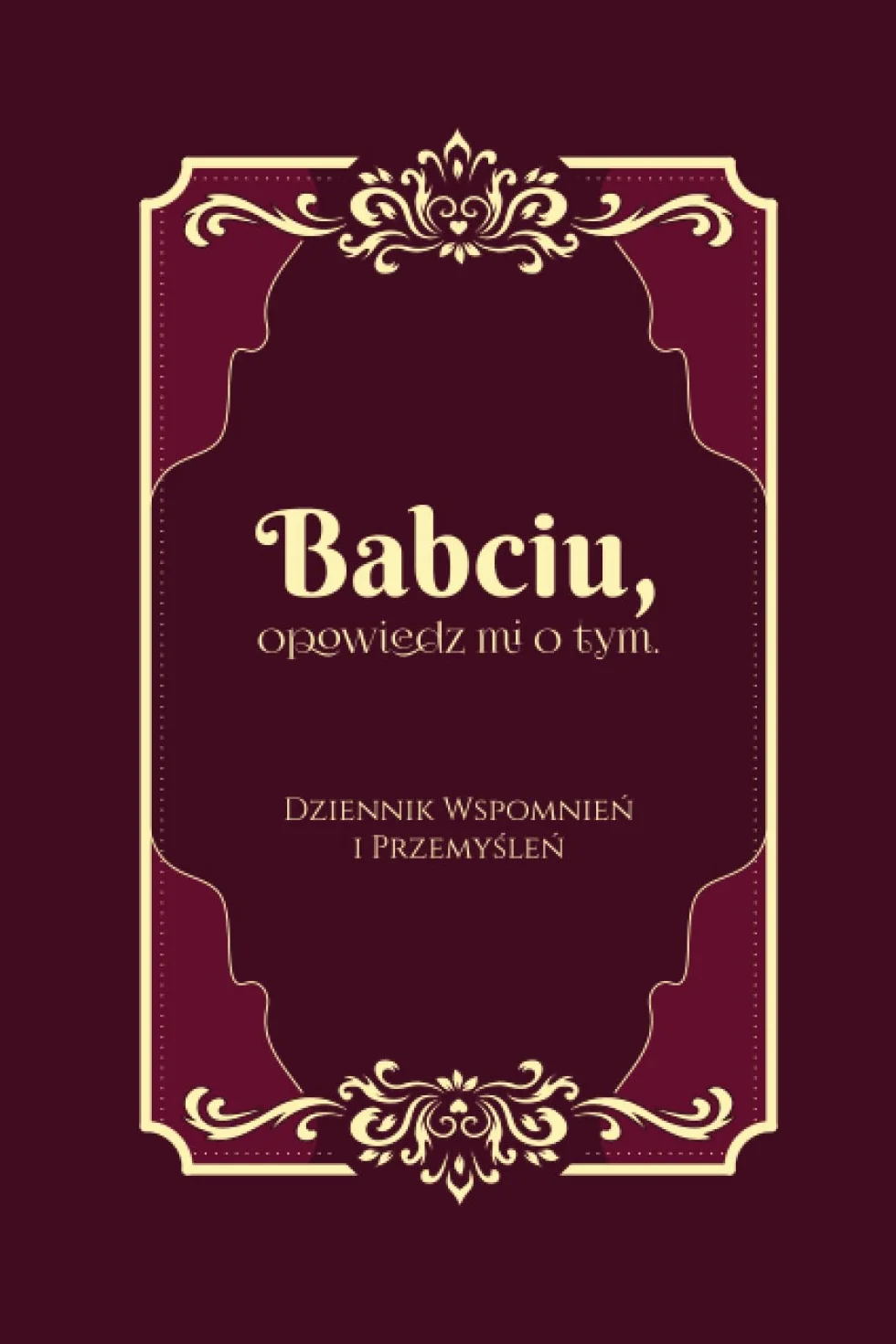 Babciu, opowiedz mi o tym. Chcę poznać Twoją Historię: Wyjątkowa książka do uzupełniania dla Babci