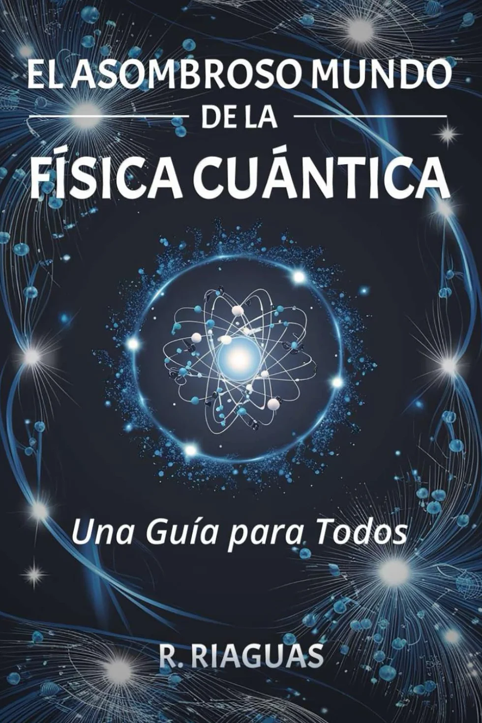 EL ASOMBROSO MUNDO DE LA FÍSICA CUÁNTICA. Una Guía para Todos.: (Divulgación científica).