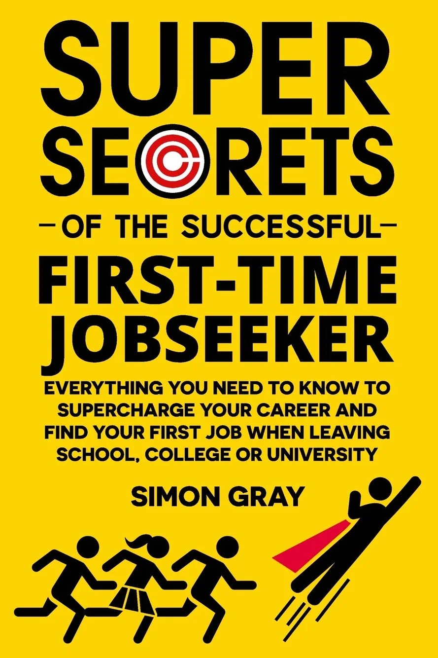 Super Secrets of the Successful First-Time Jobseeker: Everything you need to know to supercharge your career and find your first job when leaving school, college or university