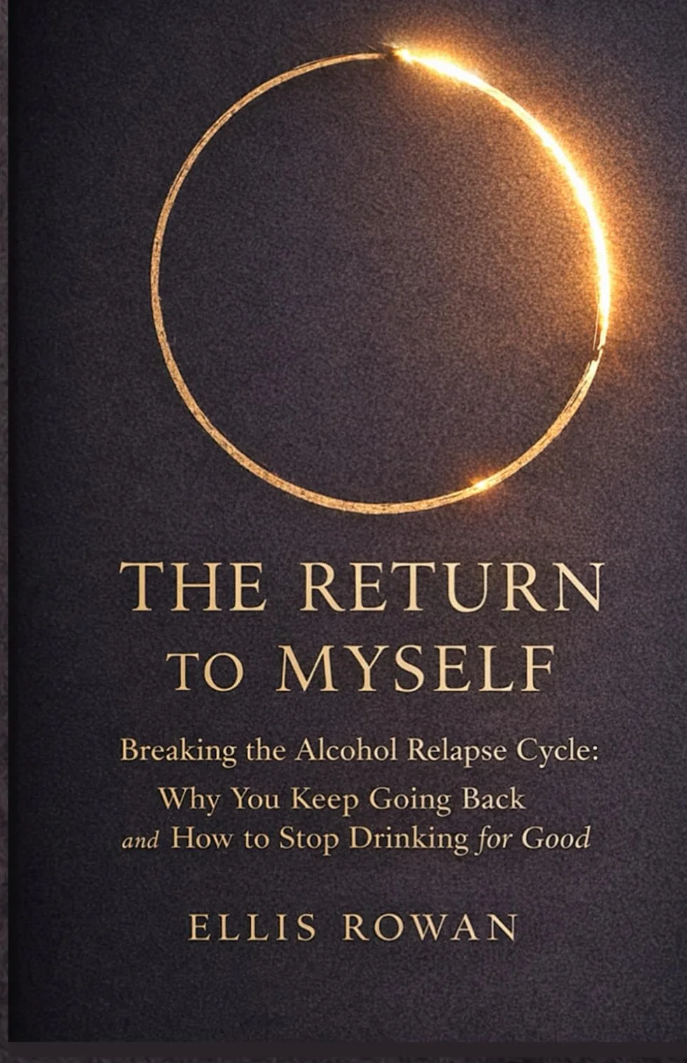 The Return to Myself: Breaking the Alcohol Relapse Cycle: Why You Keep Going Back and How to Stop Drinking for Good