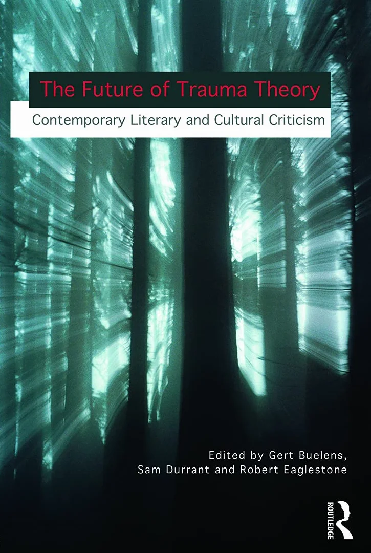 The Future of Trauma Theory: Contemporary Literary and Cultural Criticism