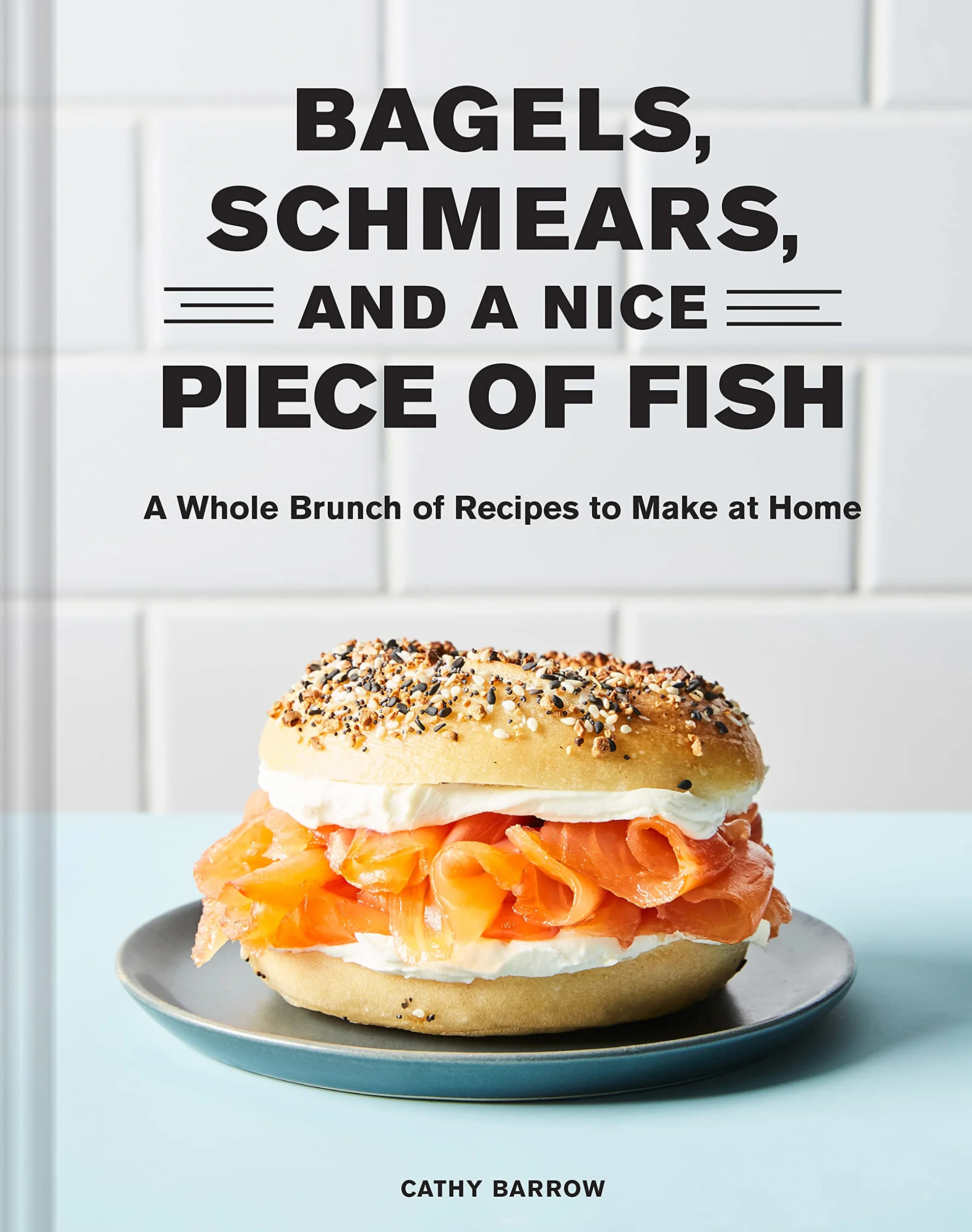 Bagels Schmears and a Nice Piece of Fish: A Whole Brunch of Recipes to Make at Home