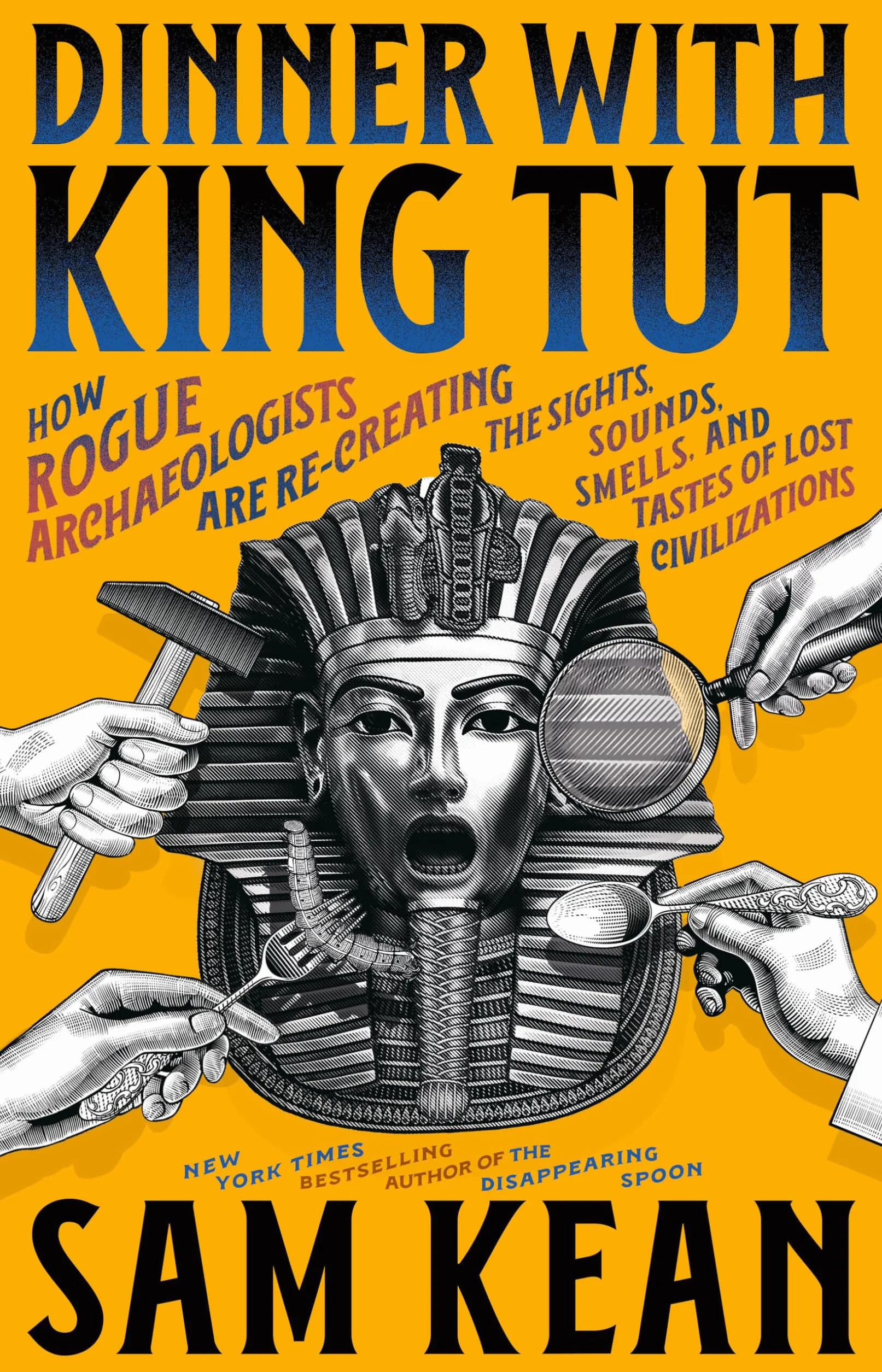 Dinner with King Tut: How Rogue Archaeologists Are Re-Creating the Sights, Sounds, Smells, and Tastes of Lost Civilizations